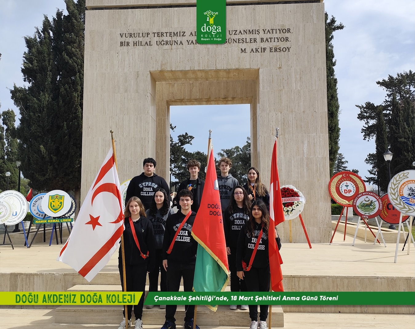 18 Mart 2026 Çanakkale Deniz Zaferi’nin 111. yıl dönümü ve 18 Mart Şehitleri Anma Günü, Kuzey Kıbrıs Türk Cumhuriyeti genelinde düzenlenen törenlere yapılırken, Doğu Akdeniz Doğa Koleji olarak biz de Çanakkale Şehitliği de düzenlenen törende yerimizi aldık.